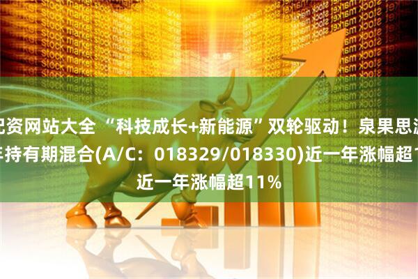 配资网站大全 “科技成长+新能源”双轮驱动！泉果思源三年持有期混合(A/C：018329/018330)近一年涨幅超11%