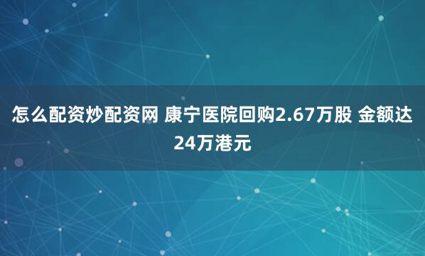 怎么配资炒配资网 康宁医院回购2.67万股 金额达24万港元