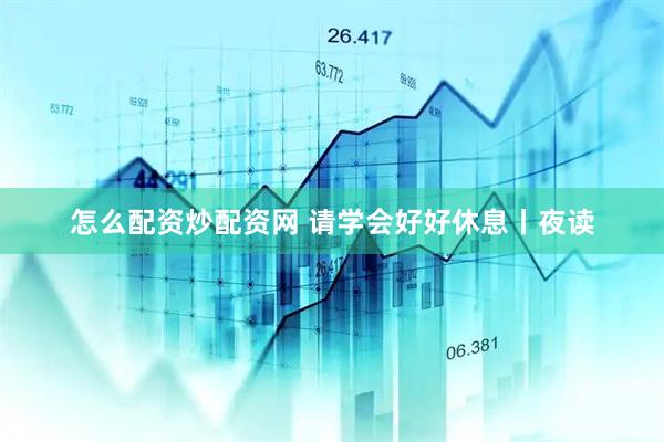 怎么配资炒配资网 请学会好好休息丨夜读