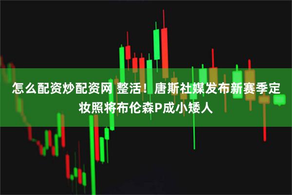 怎么配资炒配资网 整活！唐斯社媒发布新赛季定妆照将布伦森P成小矮人