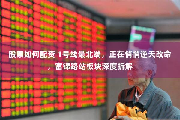 股票如何配资 1号线最北端，正在悄悄逆天改命，富锦路站板块深度拆解