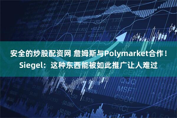 安全的炒股配资网 詹姆斯与Polymarket合作！Siegel：这种东西能被如此推广让人难过