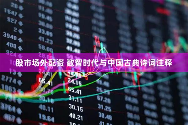股市场外配资 数智时代与中国古典诗词注释